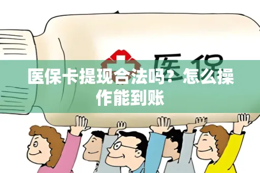 医保卡提现合法吗？怎么操作能到账